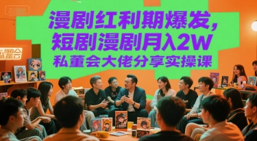 漫剧红利期爆发，短剧漫剧月入2W私董会大佬分享实操课-知库