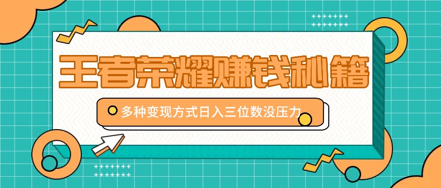 王者荣耀赚钱秘籍，多种变现方式，日入三位数没压力【附送资料】-知库