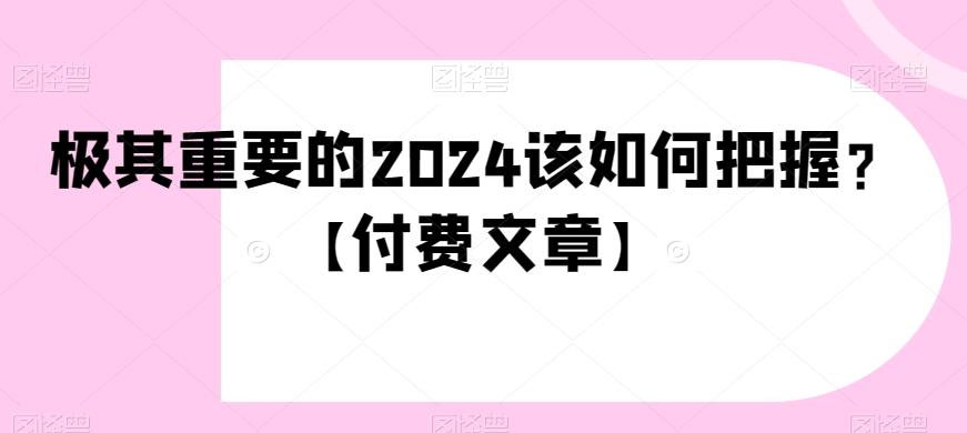 极其重要的2024该如何把握？【付费文章】-知库