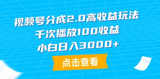 (9716期)视频号分成2.0高收益玩法，千次播放100收益，小白日入3000+-知库