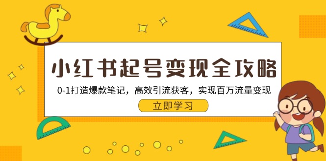 小红书起号变现全攻略：0-1打造爆款笔记，高效引流获客，实现百万流量变现-知库