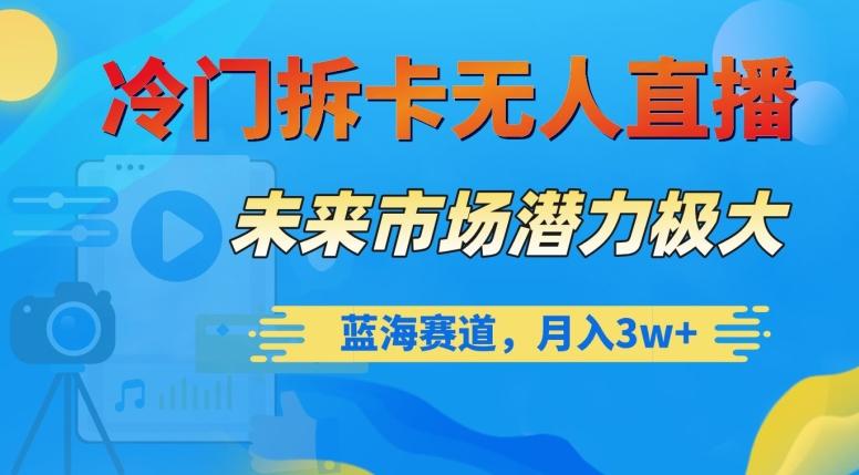 冷门拆卡无人直播，未来市场潜力极大，蓝海赛道，月入3w+【揭秘】-知库