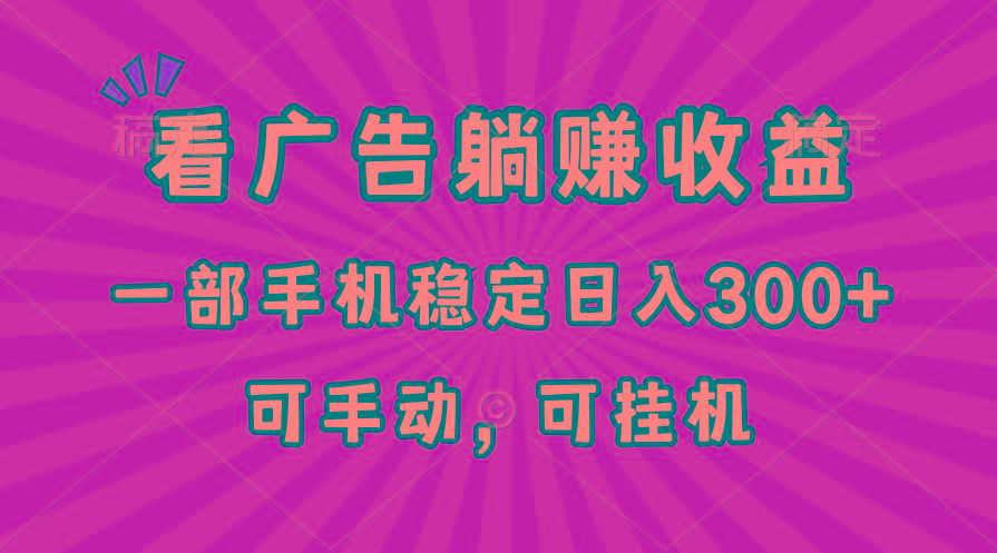 在家看广告躺赚收益，一部手机稳定日入300+，可手动，可挂机！-知库