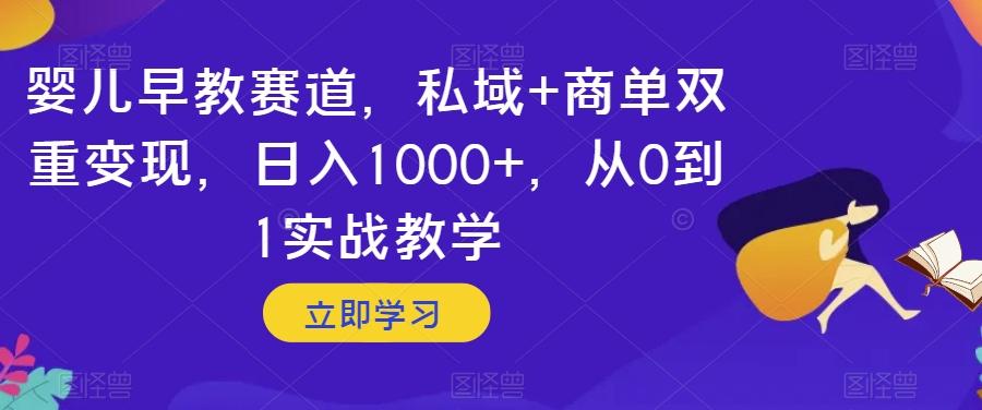 婴儿早教赛道，私域+商单双重变现，日入1000+，从0到1实战教学【揭秘】-知库