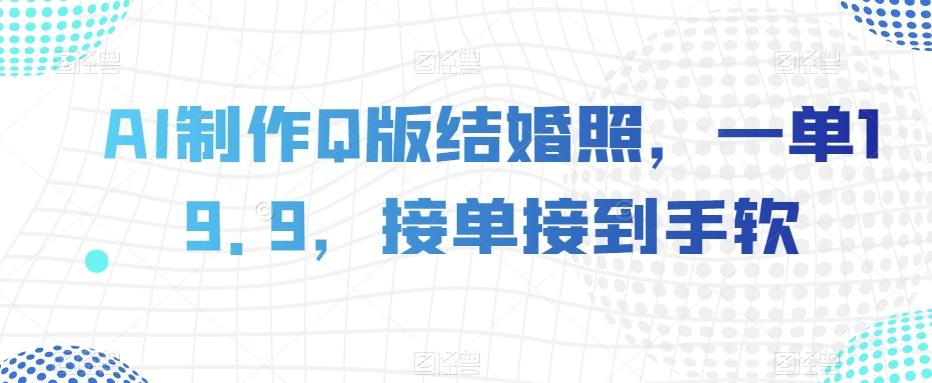 AI制作Q版结婚照，一单19.9，接单接到手软【揭秘】-知库