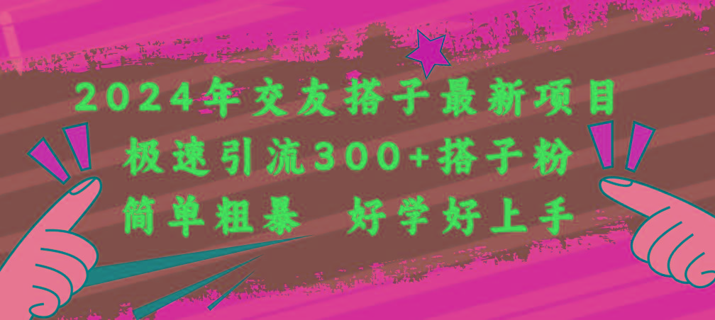 2024年交友搭子最新项目，极速引流300+搭子粉，简单粗暴，好学好上手-知库