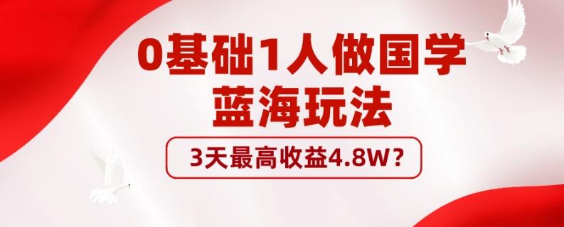 0基础1人做国学蓝海玩法，3天最高收益4.8W？-知库