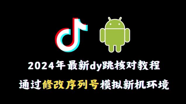 2024年最新抖音跳核对教程，通过修改序列号模拟新机环境【揭秘】-知库