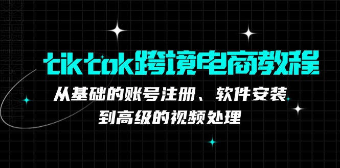 tiktok跨境电商教程：从基础的账号注册、软件安装，到高级的视频处理-知库