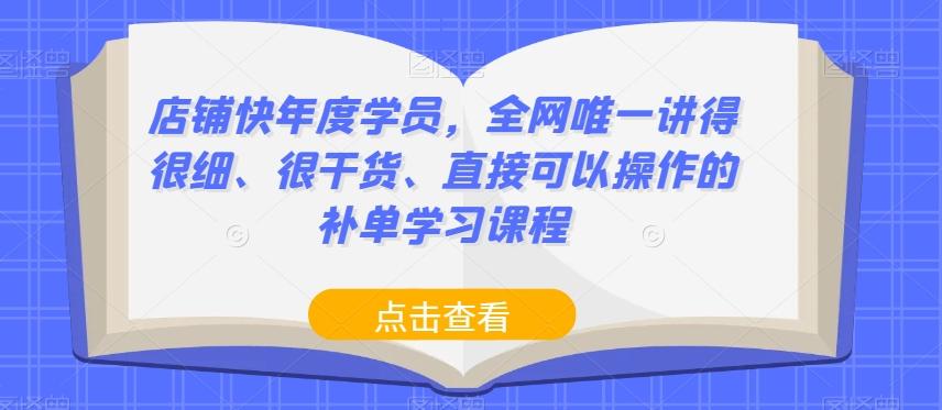 店铺快年度学员，全网唯一讲得很细、很干货、直接可以操作的补单学习课程-知库