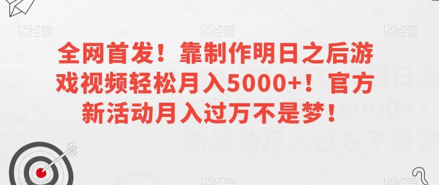 全网首发！靠制作明日之后游戏视频轻松月入5000+！官方新活动月入过万不是梦！【揭秘】-知库