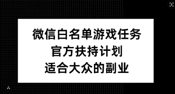 微信白名单游戏任务，官方扶持计划，适合大众的副业【揭秘】-知库