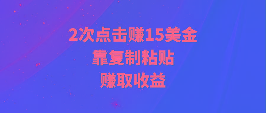 (9384期)靠2次点击赚15美金，复制粘贴就能赚取收益-知库