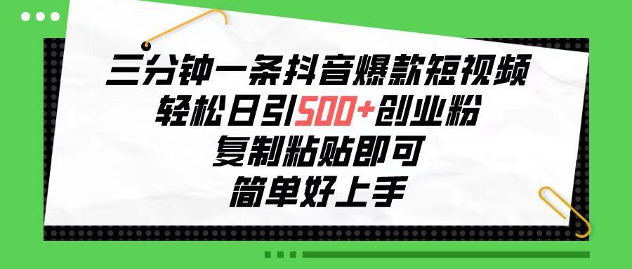 三分钟一条抖音爆款短视频，轻松日引500+创业粉，复制粘贴即可，简单好…-知库