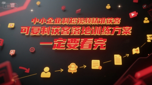 中小企业利用短视频精准获客，可复制获客落地训练方案，做好短视频，一定要看完-知库