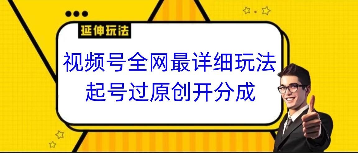 视频号全网最详细玩法，起号过原创开分成，小白跟着视频一步一步去操作-知库