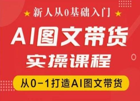 新人从0基础入门，抖音AI图文带货实操课程，从0-1打造AI图文带货-知库