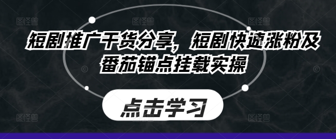 短剧推广干货分享，短剧快速涨粉及番茄锚点挂载实操-知库