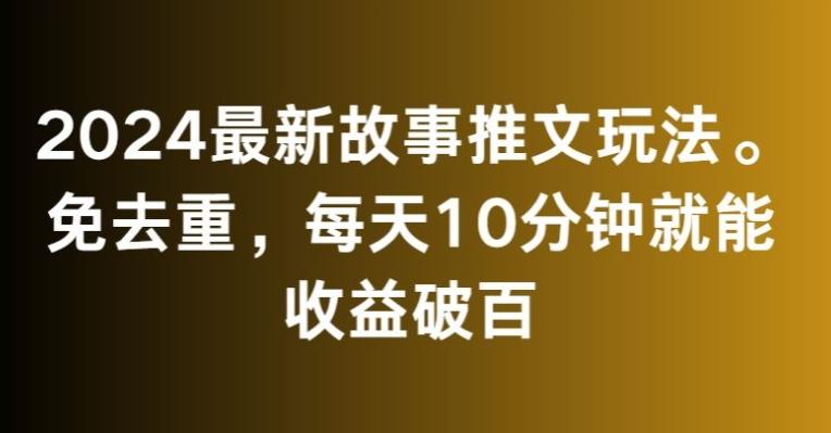 2024最新故事推文玩法，免去重，每天10分钟就能收益破百【揭秘】-知库