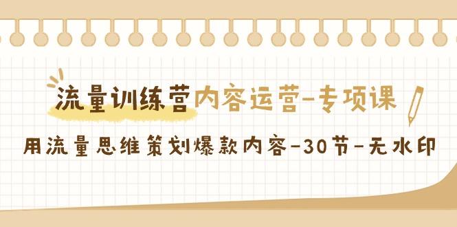 流量训练营之内容运营专项课，用流量思维策划爆款内容(30节课)-知库