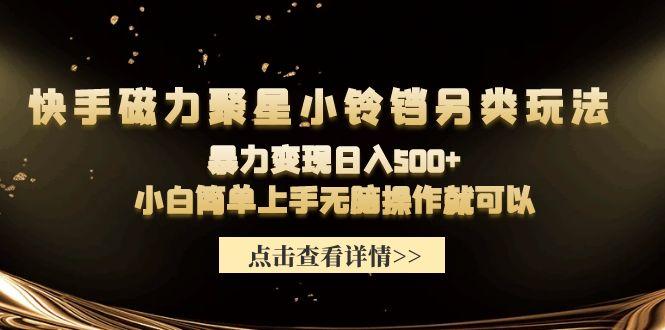 (9689期)快手磁力聚星小铃铛另类玩法，暴力变现日入500+小白简单上手无脑操作就可以-知库