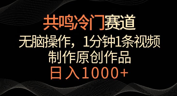 共鸣冷门赛道，无脑操作，一分钟一条视频，日入1000+【揭秘】-知库