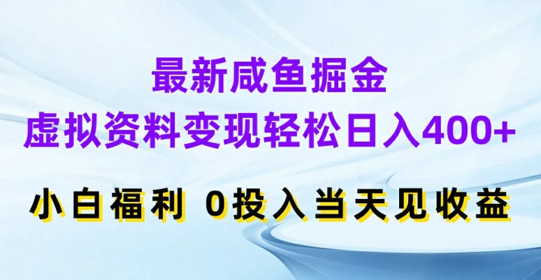 最新咸鱼掘金，虚拟资料变现，轻松日入400+，小白福利，0投入当天见收益【揭秘】-知库