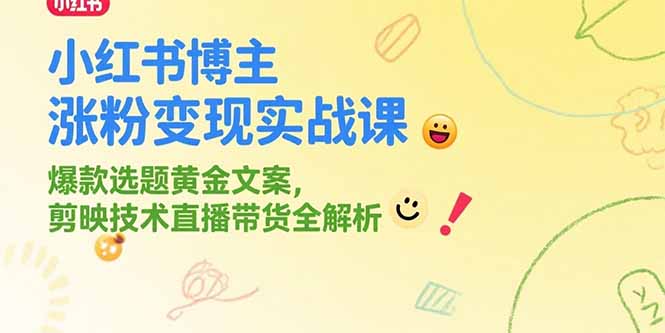 小红书博主涨粉变现实战课，爆款选题黄金文案，剪映技术直播带货全解析-知库