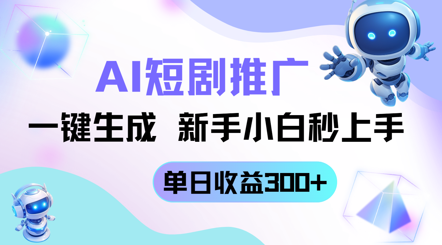 短剧推广新玩法，AI一键生成，新手小白秒上手，单日收益300+-知库
