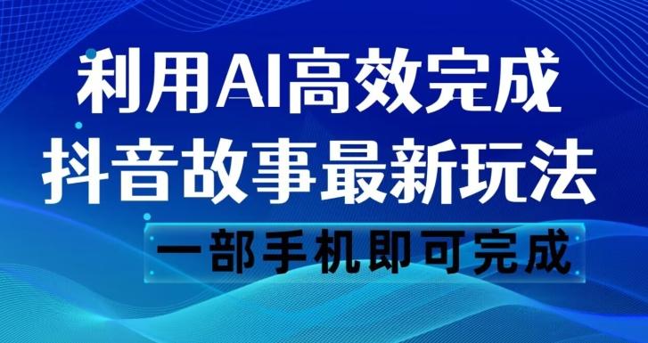 抖音故事最新玩法，通过AI一键生成文案和视频，日收入500一部手机即可完成【揭秘】-知库