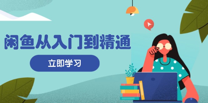 闲鱼从入门到精通：掌握商品发布全流程，每日流量获取技巧，快速高效变现-知库