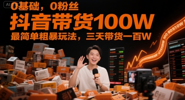 0基础，0粉丝，抖音带货100W，最简单粗暴玩法，三天带货一百W-知库