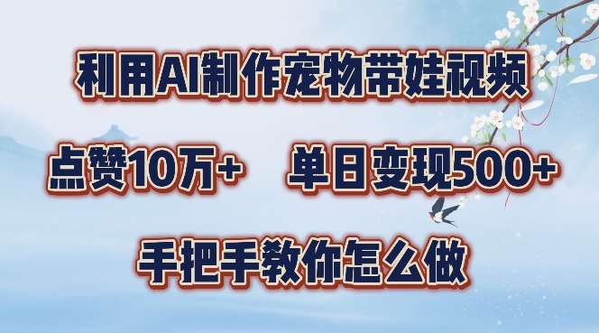 利用AI制作宠物带娃视频，轻松涨粉，点赞10万+，单日变现三位数，手把手教你怎么做【揭秘】-知库