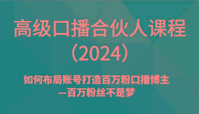 高级口播合伙人课程(2024)如何布局账号打造百万粉口播博主—百万粉丝不是梦-知库