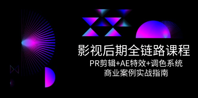 影视后期全链路课程，PR剪辑+AE特效+调色系统，商业案例实战指南-知库