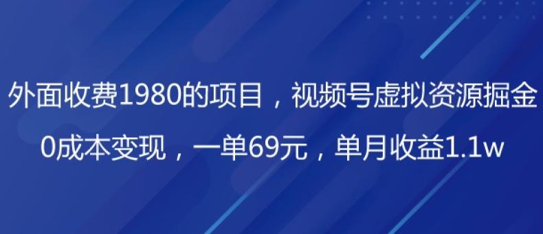 外面收费1980的项目，视频号虚拟资源掘金，0成本变现，一单69元，单月收益1.1w-知库