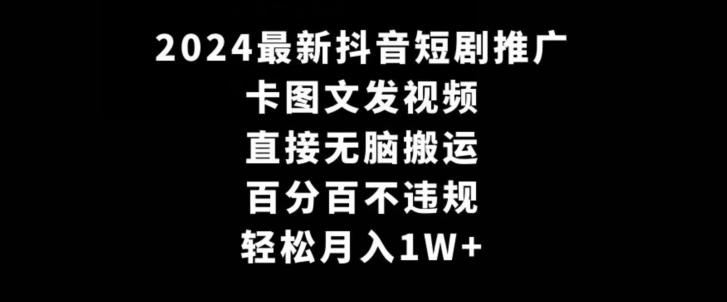 2024最新抖音短剧推广，卡图文发视频，直接无脑搬，百分百不违规，轻松月入1W+【揭秘】-知库