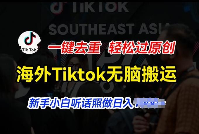 海外Tiktok短视频无脑搬运，一键去重轻松过原创，新手小白听话照做日入几张【揭秘】-知库