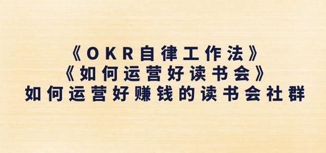 《OKR自律工作法》+《如何运营好读书会》如何运营好赚钱的读书会社群-知库