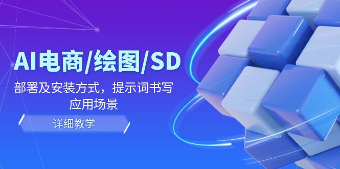 AI-电商/绘图/SD/详细教程：部署与安装方式，提示词-书写，应用场景-知库