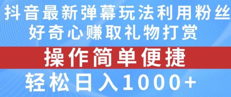 抖音弹幕最新玩法，利用粉丝好奇心赚取礼物打赏，轻松日入1000+-知库