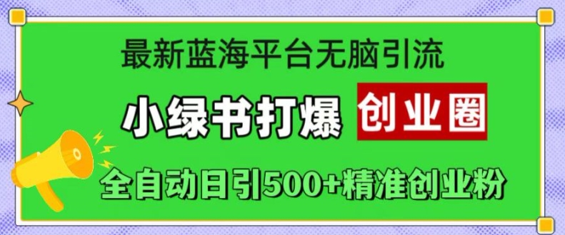 最新蓝海平台无脑引流，小绿书打爆创业圈，全自动日引500+精准创业粉-知库