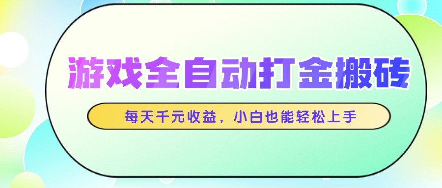 游戏全自动打金搬砖，每天千元收益，小白也能轻松上手-知库