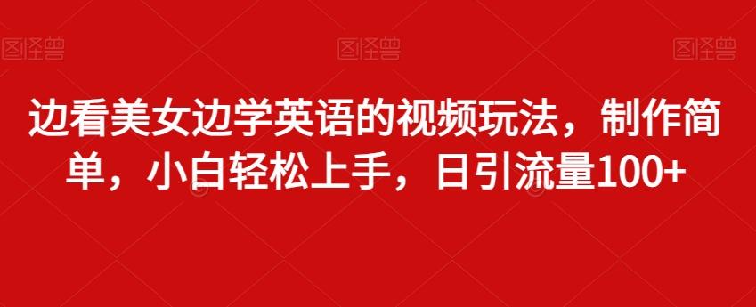 边看美女边学英语的视频玩法，制作简单，小白轻松上手，日引流量100+-知库