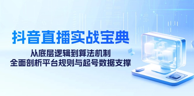 抖音直播实战宝典：从底层逻辑到算法机制，全面剖析平台规则与起号数据支撑-知库