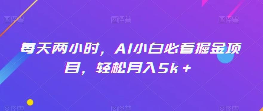 每天两小时，AI小白必看掘金项目，轻松月入5k＋-知库