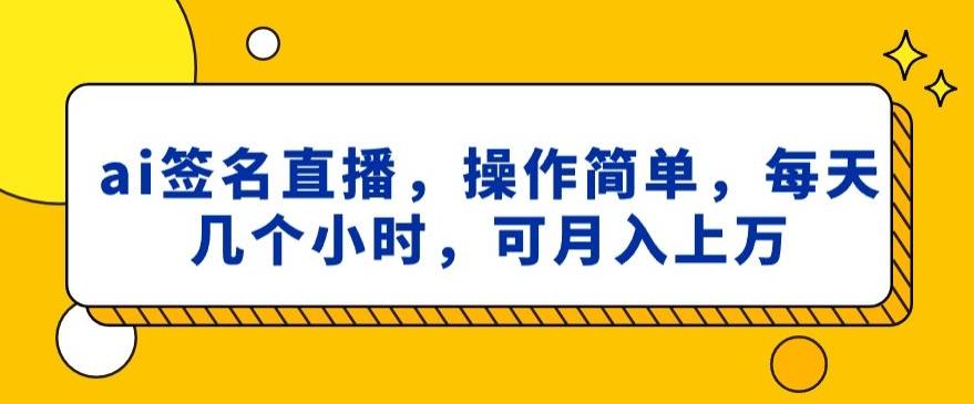 ai签名直播，操作简单，简单几个小时，可月入上万-知库