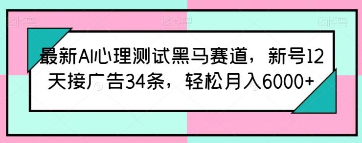 最新AI心理测试黑马赛道，新号12天接广告34条，轻松月入6000+【揭秘】-知库