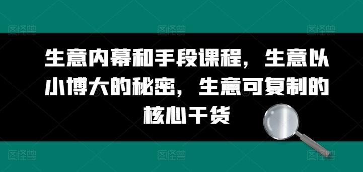 生意内幕和手段课程，生意以小博大的秘密，生意可复制的核心干货-知库