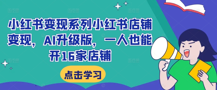 小红书变现系列小红书店铺变现，AI升级版，一人也能开16家店铺-知库